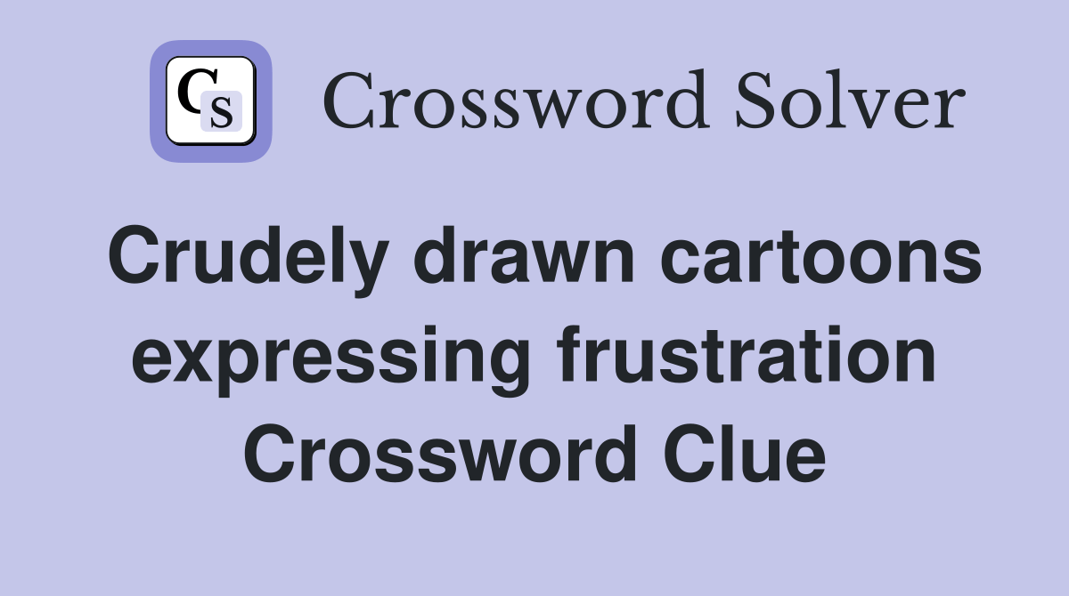 Crudely drawn cartoons expressing frustration Crossword Clue Answers